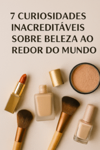 💄 7 Curiosidades Inacreditáveis sobre Beleza ao Redor do Mundo.