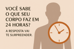 Você sabe o que seu corpo faz em 24 Horas? A resposta vai te surpreender.