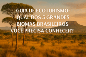 Guia de Ecoturismo: Qual dos 5 Grandes Biomas Brasileiros Você Precisa Conhecer?